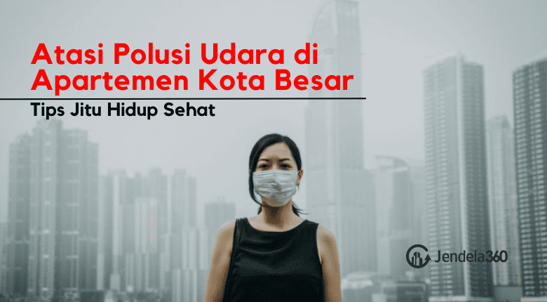 Tips Jitu Atasi Polusi Udara di Apartemen Kota Besar