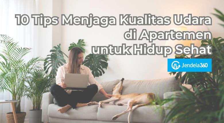 10 Tips Menjaga Kualitas Udara di Apartemen untuk Hidup Sehat