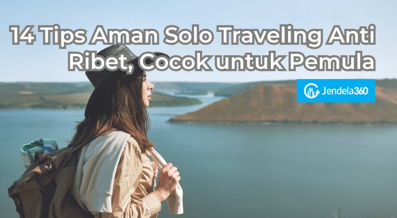 14 Tips Aman Solo Traveling Anti Ribet, Cocok untuk Pemula