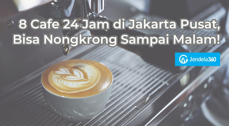 8 Cafe 24 Jam di Jakarta Pusat, Bisa Nongkrong Sampai Malam!