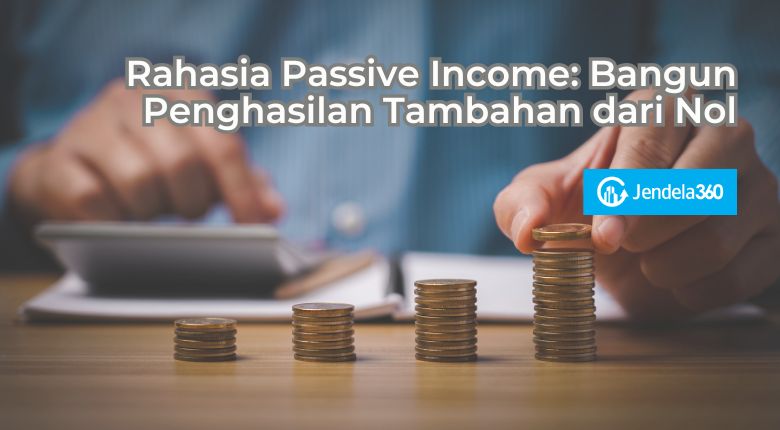 Rahasia Passive Income: Bangun Penghasilan Tambahan dari Nol