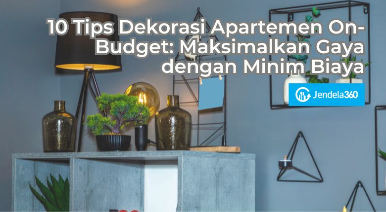 10 Tips Dekorasi Apartemen On-Budget: Maksimalkan Gaya dengan Minim Biaya