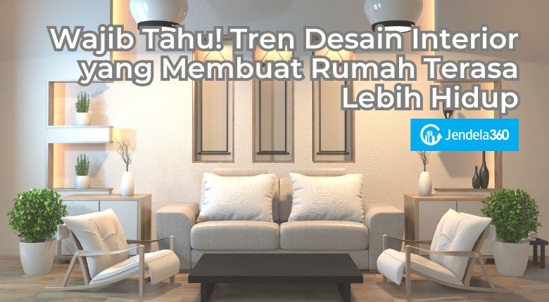 Wajib Tahu! Tren Desain Interior yang Membuat Rumah Terasa Lebih Hidup