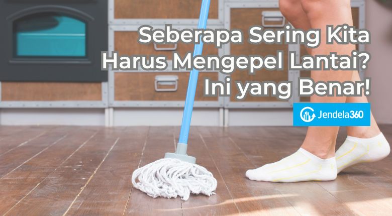 Seberapa Sering Kita Harus Mengepel Lantai? Ini yang Benar!