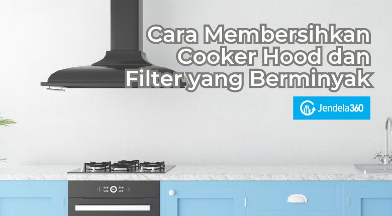Cara Membersihkan Cooker Hood dan Filter yang Berminyak