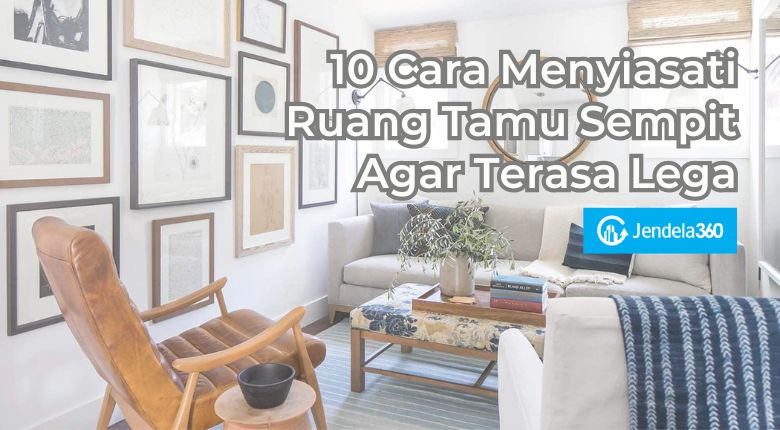 10 Cara Menyiasati Ruang Tamu Sempit Agar Terasa Lega