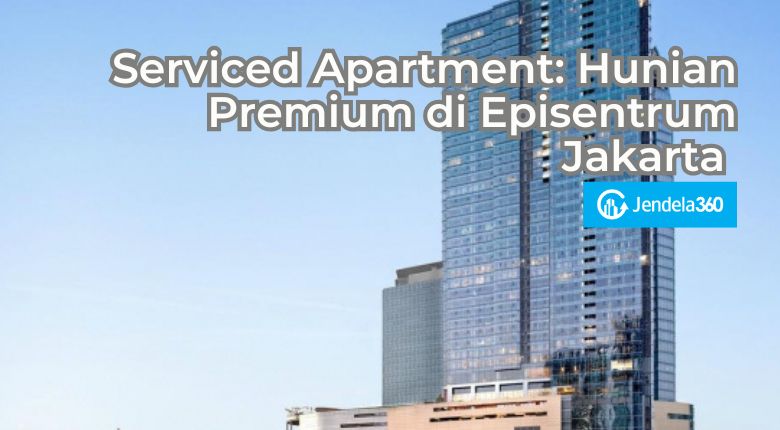 Kenali Serviced Apartment: Pilihan Hunian Premium di Episentrum Jakarta