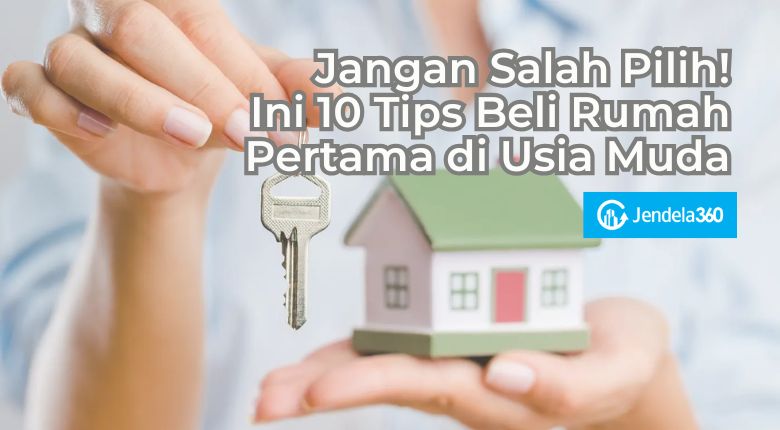 Jangan Salah Pilih! Ini 10 Tips Beli Rumah Pertama di Usia Muda