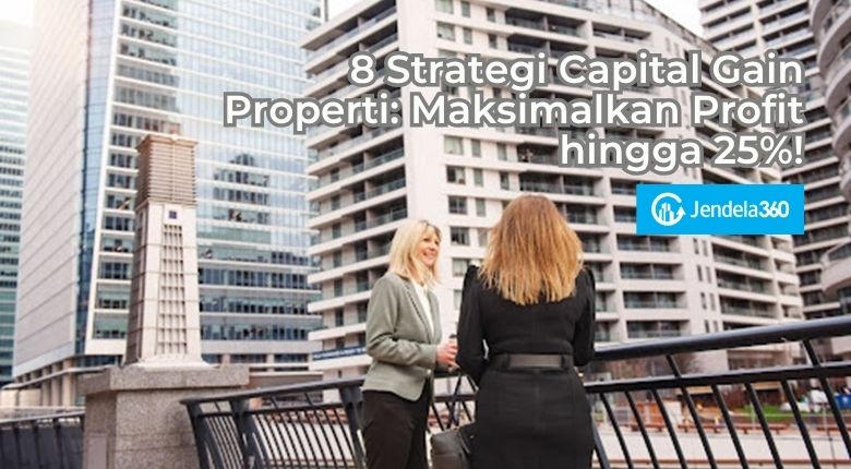 8 Strategi Capital Gain Properti: Maksimalkan Profit hingga 25%!